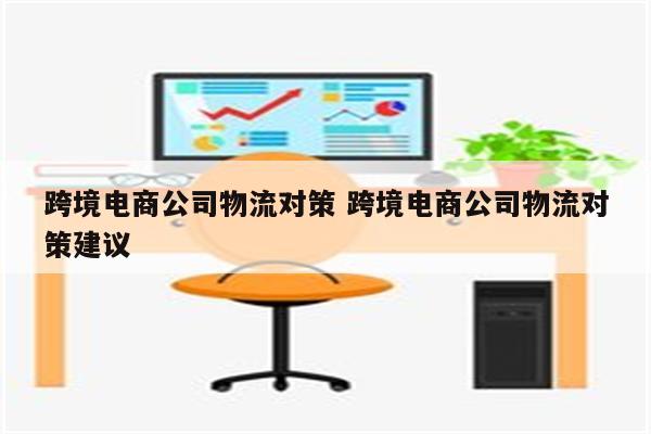 跨境电商公司物流对策 跨境电商公司物流对策建议