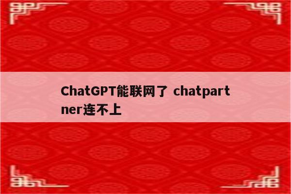 ChatGPT能联网了 chatpartner连不上