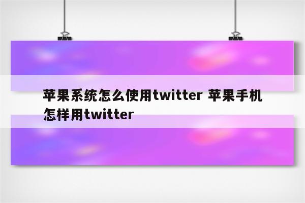 苹果系统怎么使用twitter 苹果手机怎样用twitter