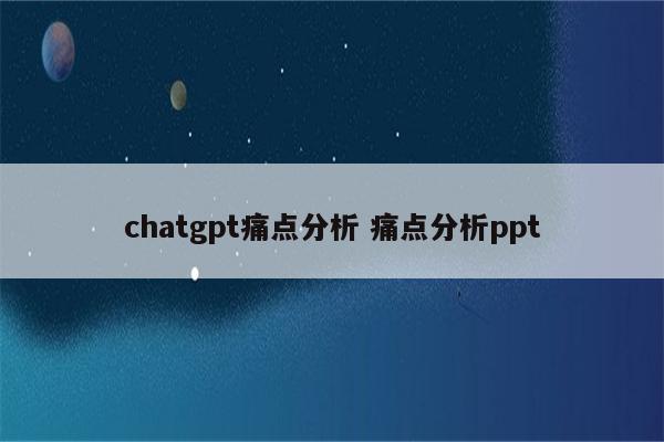 chatgpt痛点分析 痛点分析ppt