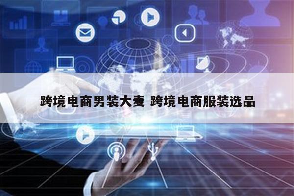跨境电商男装大麦 跨境电商服装选品