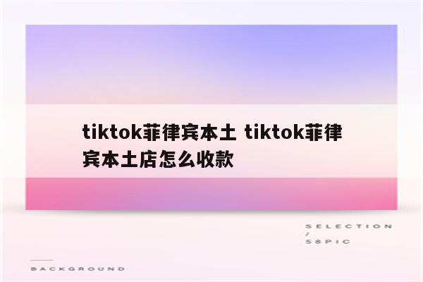 tiktok菲律宾本土 tiktok菲律宾本土店怎么收款