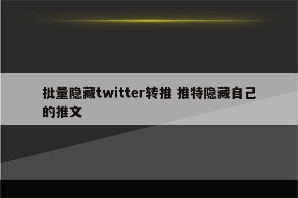批量隐藏twitter转推 推特隐藏自己的推文