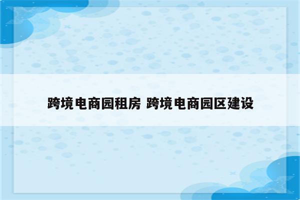 跨境电商园租房 跨境电商园区建设