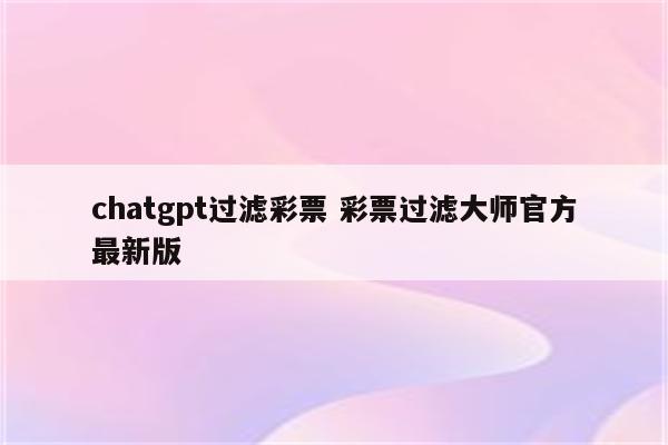 chatgpt过滤彩票 彩票过滤大师官方最新版