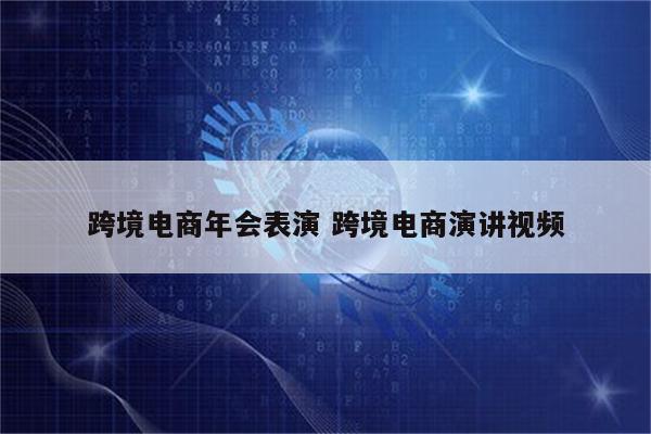 跨境电商年会表演 跨境电商演讲视频
