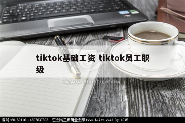 tiktok基础工资 tiktok员工职级