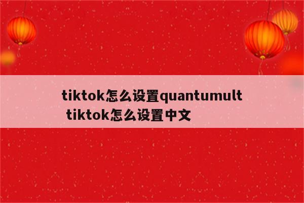 tiktok怎么设置quantumult tiktok怎么设置中文