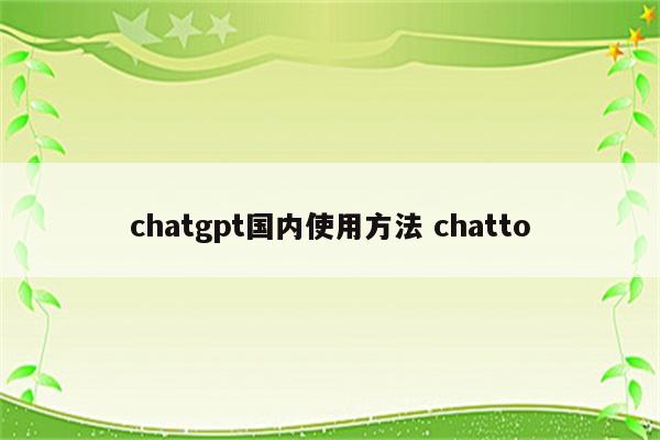 chatgpt国内使用方法 chatto