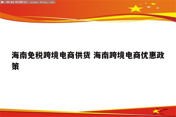 海南免税跨境电商供货 海南跨境电商优惠政策