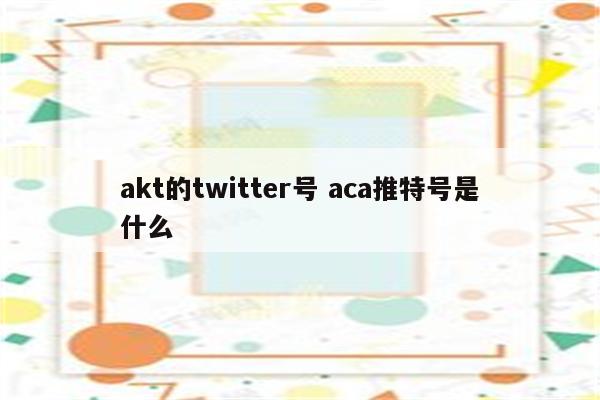 akt的twitter号 aca推特号是什么