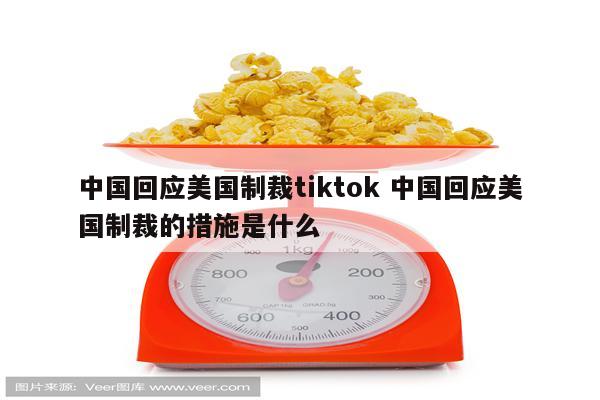 中国回应美国制裁tiktok 中国回应美国制裁的措施是什么
