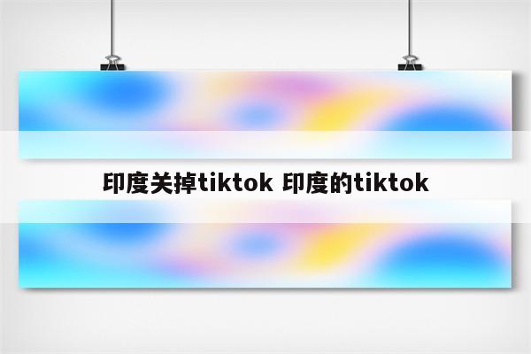 印度关掉tiktok 印度的tiktok