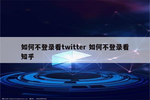 如何不登录看twitter 如何不登录看知乎
