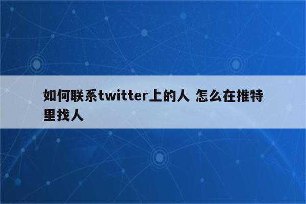 如何联系twitter上的人 怎么在推特里找人