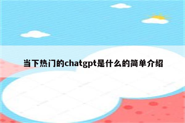 当下热门的chatgpt是什么的简单介绍