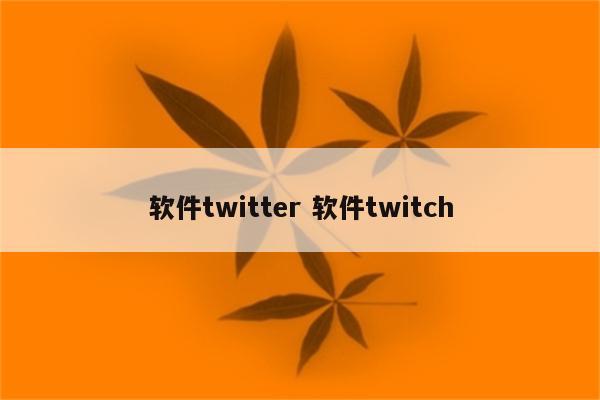 软件twitter 软件twitch