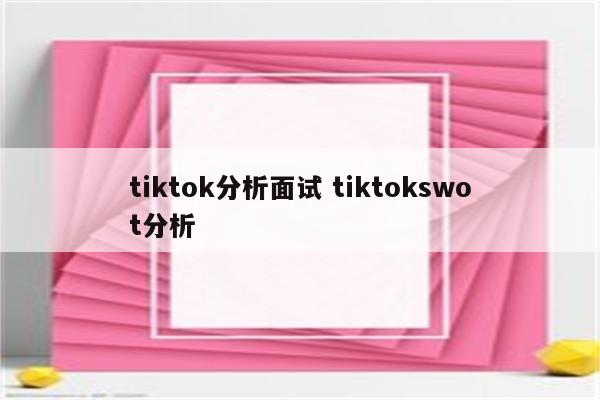tiktok分析面试 tiktokswot分析