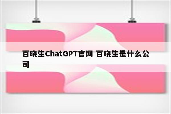 百晓生ChatGPT官网 百晓生是什么公司