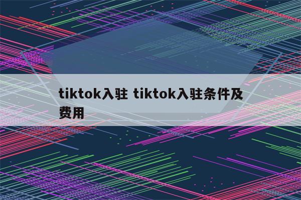 tiktok入驻 tiktok入驻条件及费用