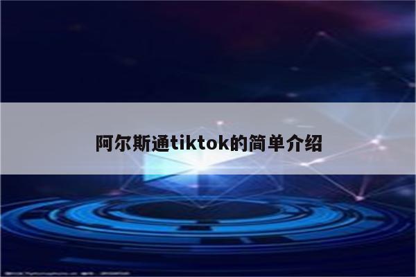 阿尔斯通tiktok的简单介绍