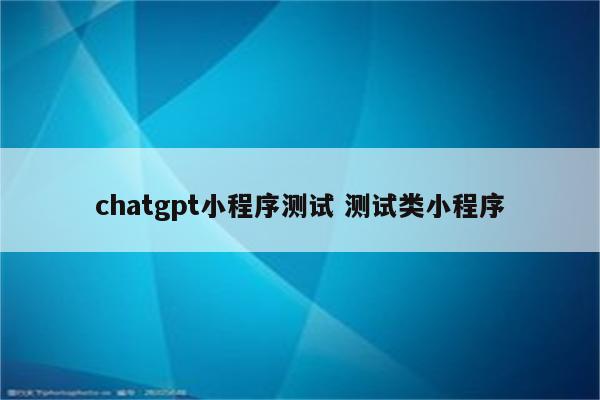chatgpt小程序测试 测试类小程序