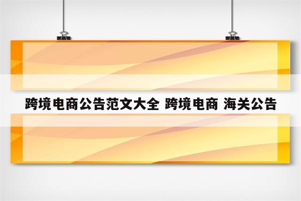 跨境电商公告范文大全 跨境电商 海关公告