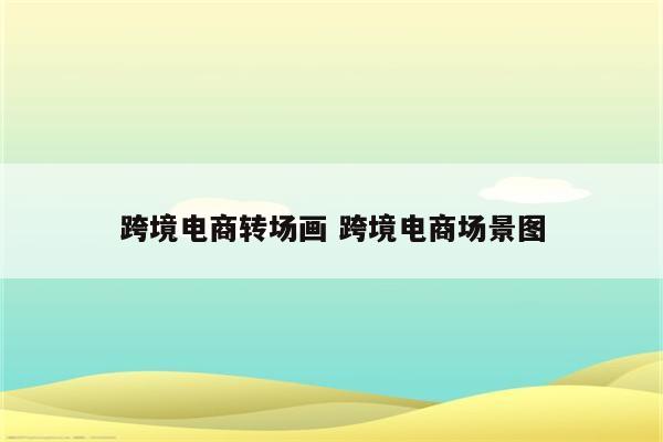 跨境电商转场画 跨境电商场景图