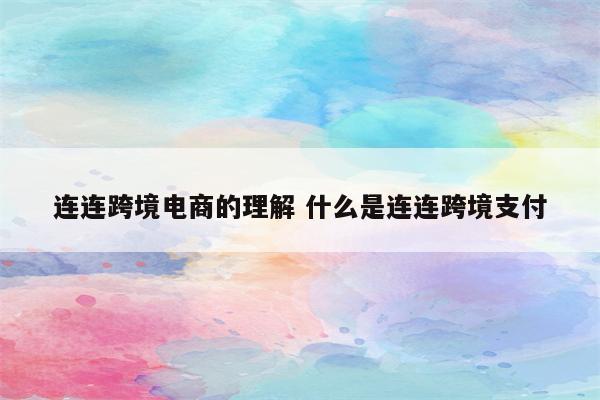 连连跨境电商的理解 什么是连连跨境支付