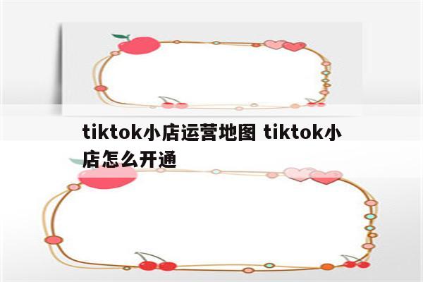 tiktok小店运营地图 tiktok小店怎么开通
