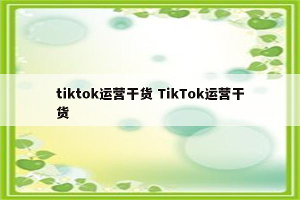 tiktok运营干货 TikTok运营干货