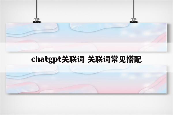 chatgpt关联词 关联词常见搭配