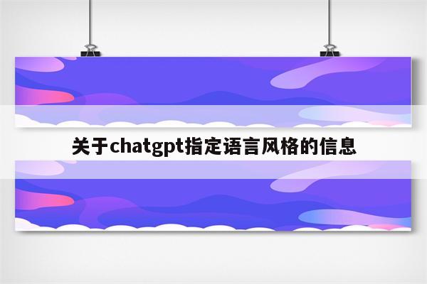 关于chatgpt指定语言风格的信息