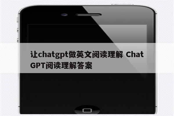 让chatgpt做英文阅读理解 ChatGPT阅读理解答案