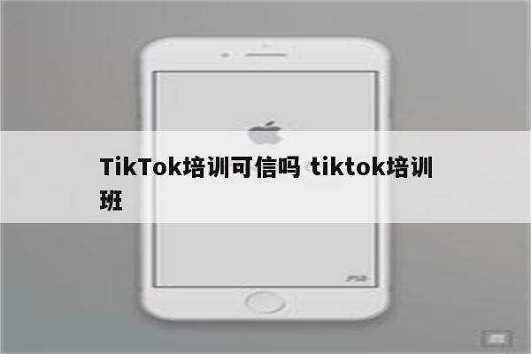 TikTok培训可信吗 tiktok培训班