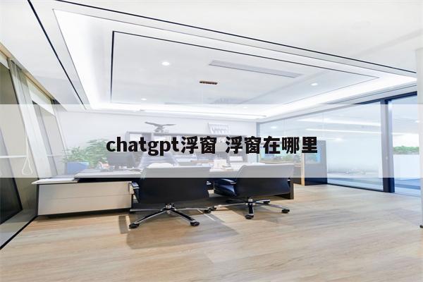 chatgpt浮窗 浮窗在哪里