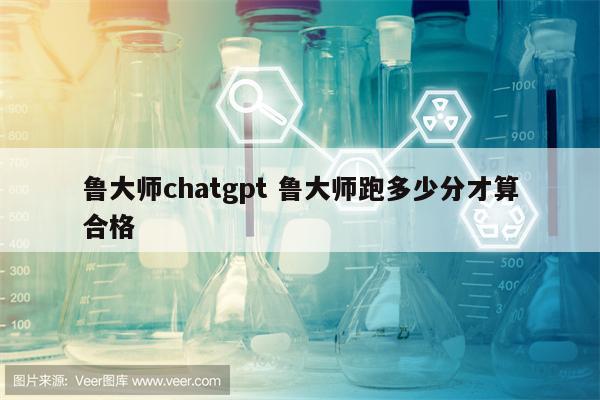 鲁大师chatgpt 鲁大师跑多少分才算合格