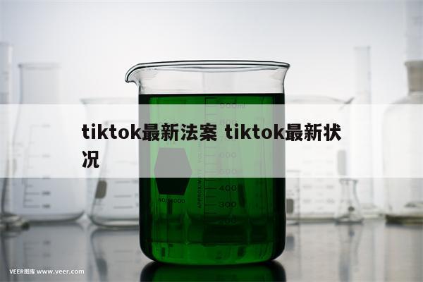 tiktok最新法案 tiktok最新状况