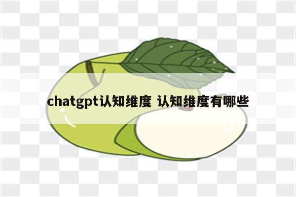 chatgpt认知维度 认知维度有哪些