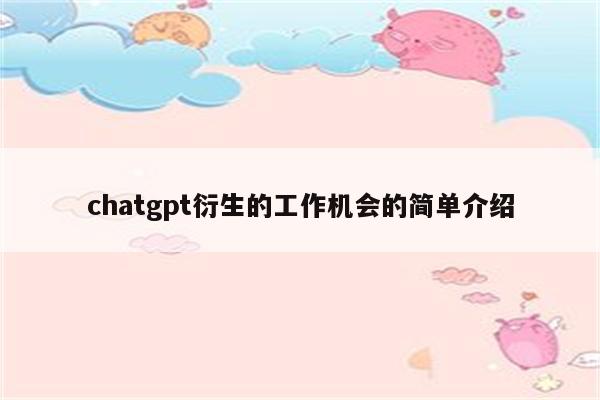 chatgpt衍生的工作机会的简单介绍