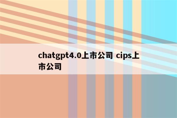 chatgpt4.0上市公司 cips上市公司