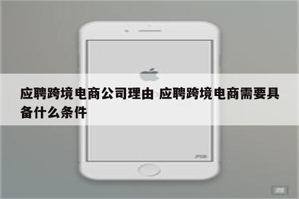 应聘跨境电商公司理由 应聘跨境电商需要具备什么条件