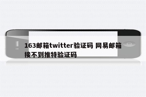 163邮箱twitter验证码 网易邮箱接不到推特验证码
