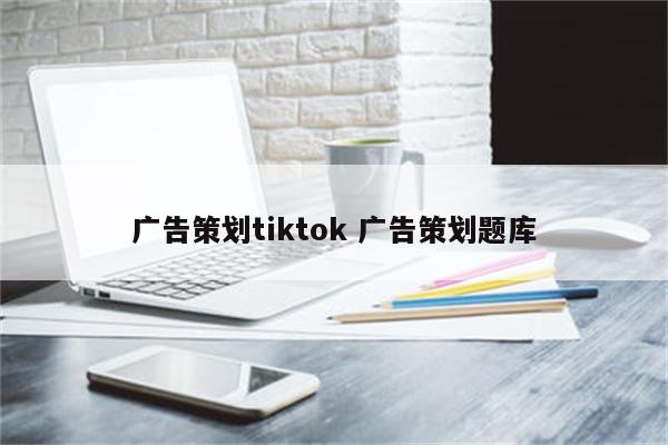 广告策划tiktok 广告策划题库