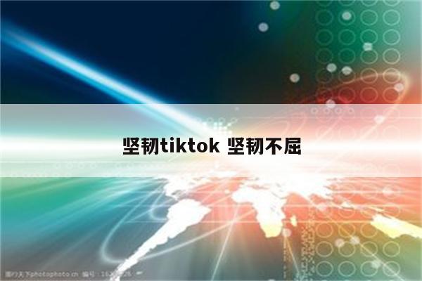 坚韧tiktok 坚韧不屈