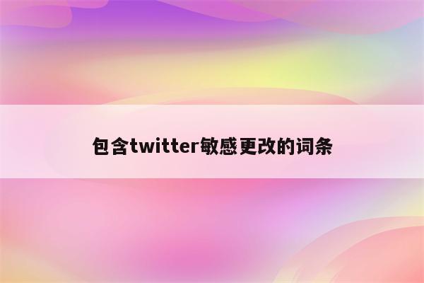 包含twitter敏感更改的词条