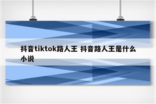 抖音tiktok路人王 抖音路人王是什么小说