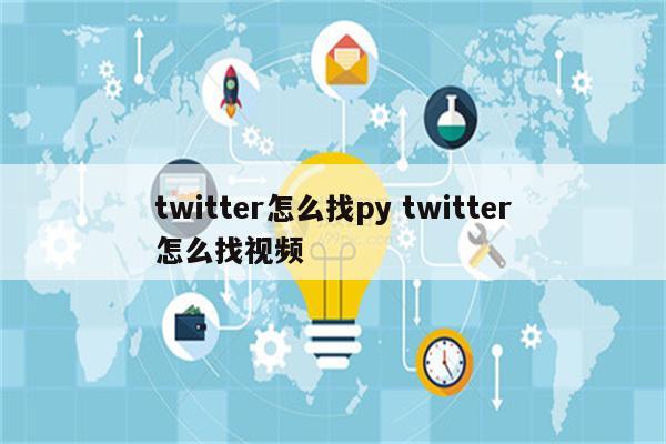 twitter怎么找py twitter怎么找视频