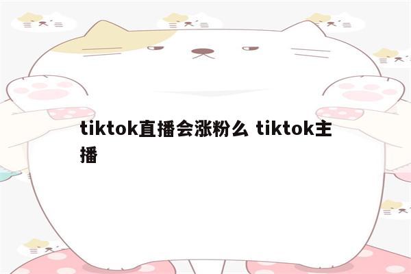 tiktok直播会涨粉么 tiktok主播