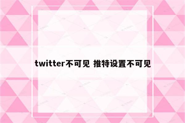 twitter不可见 推特设置不可见